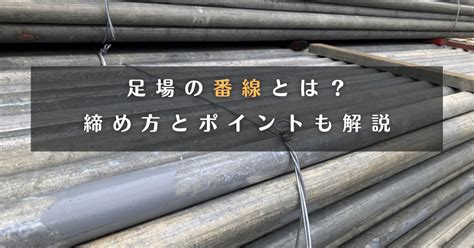 足場の番線とは？締め方とポイントも解説 2024/3/19.